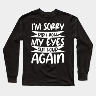 i'm sorry did i roll my eyes out loud again Long Sleeve T-Shirt